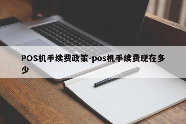 石家庄POS机手续费政策-pos机手续费现在多少