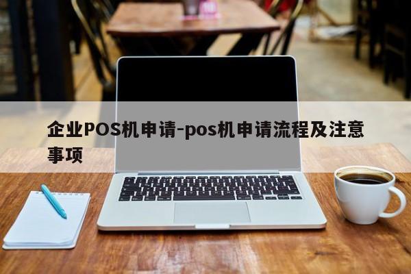 石家庄企业POS机申请-pos机申请流程及注意事项