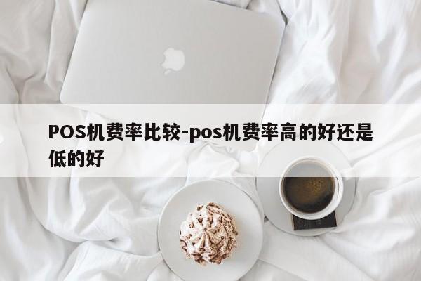 石家庄POS机费率比较-pos机费率高的好还是低的好