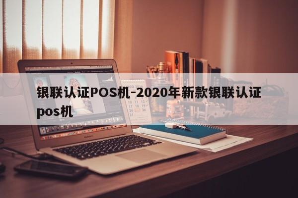 石家庄银联认证POS机-2020年新款银联认证pos机